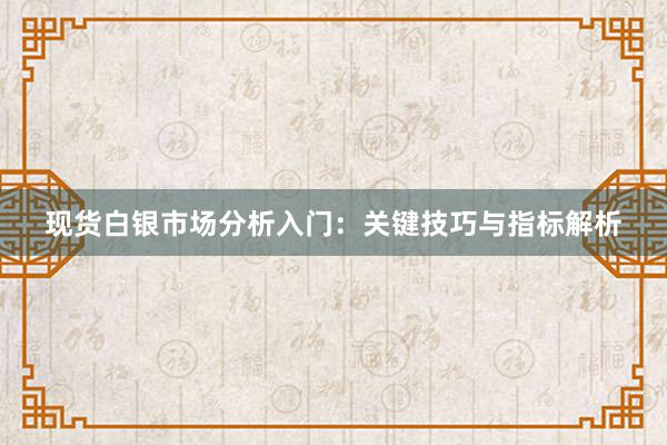 现货白银市场分析入门：关键技巧与指标解析