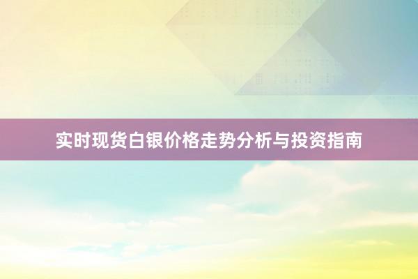 实时现货白银价格走势分析与投资指南