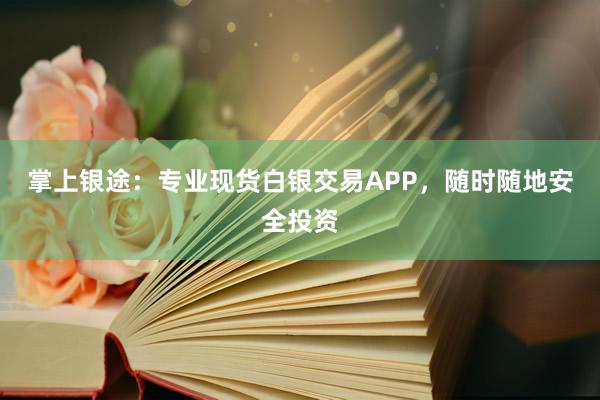 掌上银途：专业现货白银交易APP，随时随地安全投资