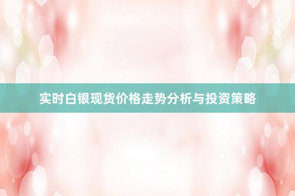 实时白银现货价格走势分析与投资策略
