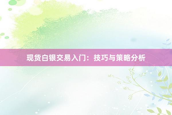 现货白银交易入门：技巧与策略分析