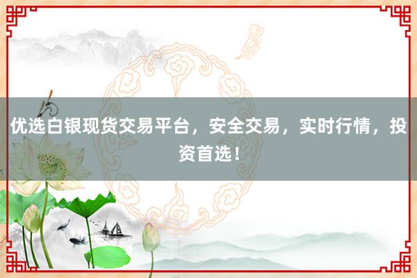 优选白银现货交易平台，安全交易，实时行情，投资首选！
