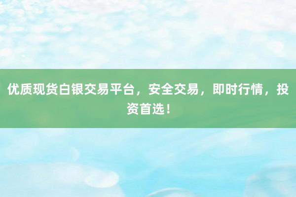 优质现货白银交易平台，安全交易，即时行情，投资首选！