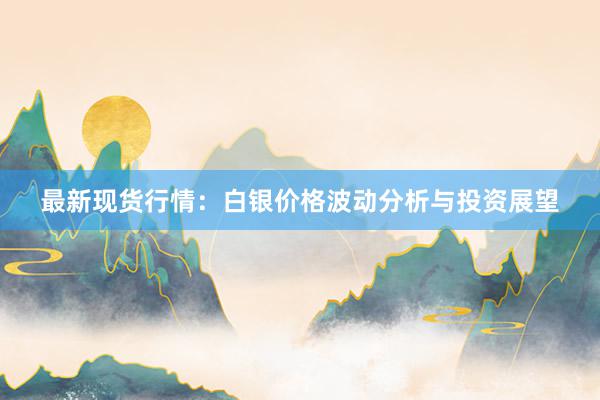 最新现货行情：白银价格波动分析与投资展望