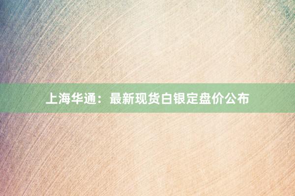 上海华通：最新现货白银定盘价公布