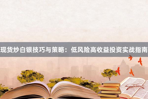 现货炒白银技巧与策略：低风险高收益投资实战指南