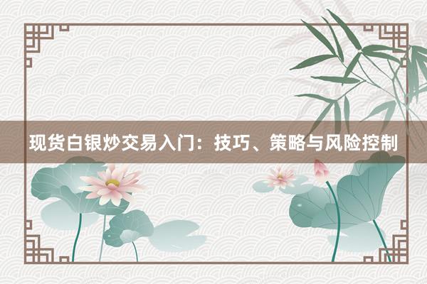 现货白银炒交易入门：技巧、策略与风险控制