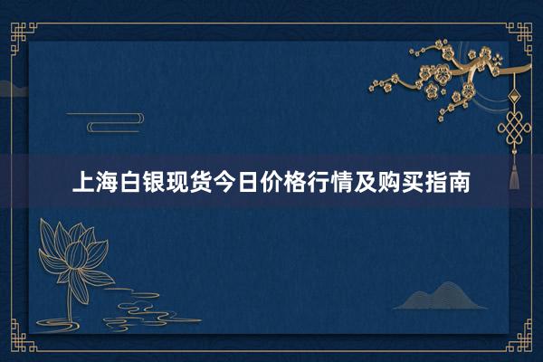 上海白银现货今日价格行情及购买指南