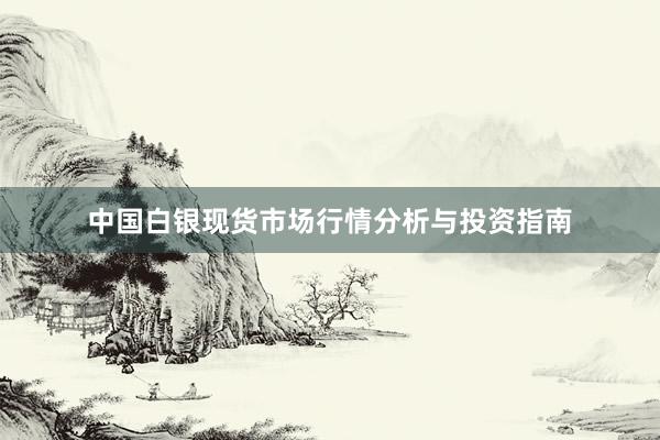 中国白银现货市场行情分析与投资指南