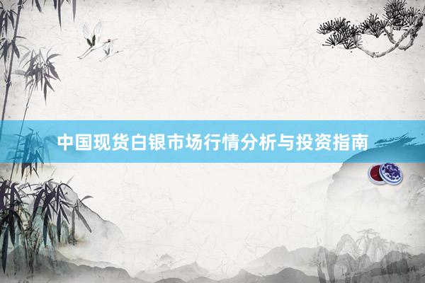 中国现货白银市场行情分析与投资指南