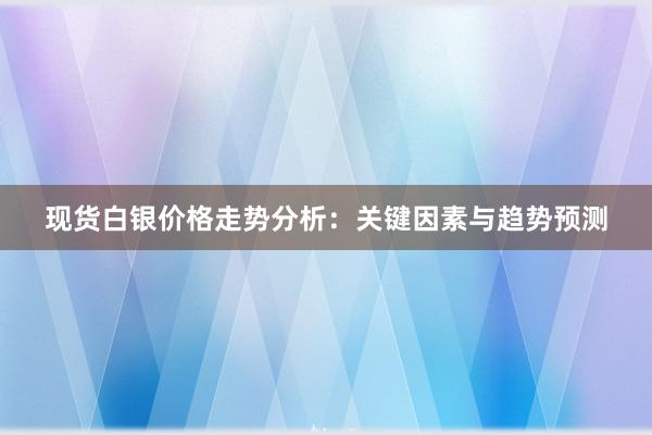 现货白银价格走势分析：关键因素与趋势预测