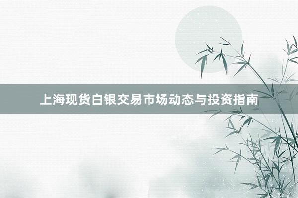上海现货白银交易市场动态与投资指南