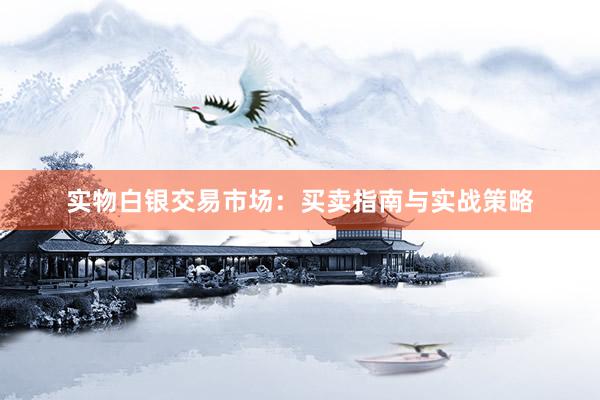实物白银交易市场：买卖指南与实战策略