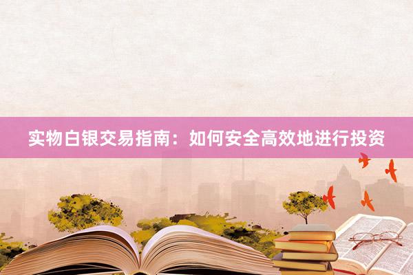 实物白银交易指南：如何安全高效地进行投资