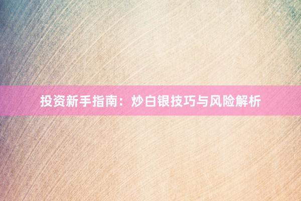 投资新手指南：炒白银技巧与风险解析