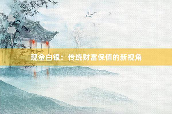 现金白银：传统财富保值的新视角