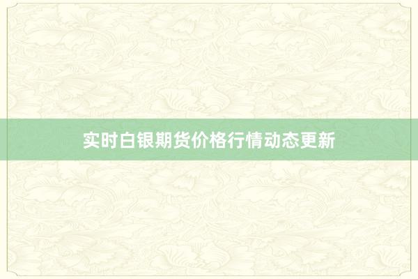 实时白银期货价格行情动态更新